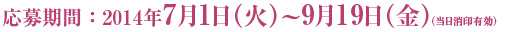 応募期間：2014年7月1日（火）～9月19日（金）（当日消印有効）