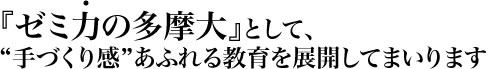 『ゼミ力の多摩大』として、
手づくり感”あふれる教育を展開してまいります 