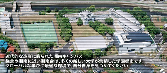 近代的な造形に彩られた湘南キャンパス。鎌倉や湘南に近い湘南台は、多くの新しい大学が集積した学園都市です。グローバルな学びに最適な環境で、自分自身を見つめてください。