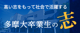 高い志を持って社会で活躍する多摩大卒業生の志。