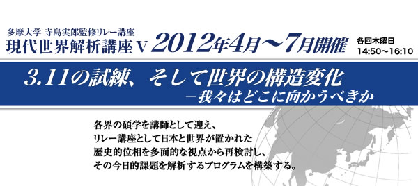 多摩大学 寺島実郎監修リレー講座　現代世界解析講座Ⅴ 3.11の試練、そして世界の構造変化　ー我々はどこに向かうべき