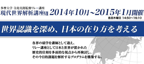 多摩大学 寺島実郎監修リレー講座　現代世界解析講座7　世界認識を深め、日本の在り方を考える。 2014年10月～2015年1月開催