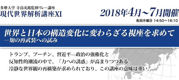 多摩大学 寺島実郎監修リレー講座　現代世界解析講座11　世界と日本の構造変化に変わらざる視座を求めて―知の再武装への試み		
トランプ、プーチン、習近平?政治の強権化と反知性的潮流の中で、「力への誘惑」が高まりつつある。冷静な世界観の再構築が求められており、この講座の意味は重い