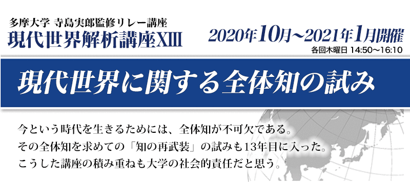 多摩大学 寺島実郎監修リレー講座　現代世界解析講座13　現代世界に関する全体知の試み 今という時代を生きるためには、全体知が不可欠である。その全体知を求めての「知の再武装」の試みも13年目に入った。こうした講座の積み重ねも大学の社会的責任だと思う。