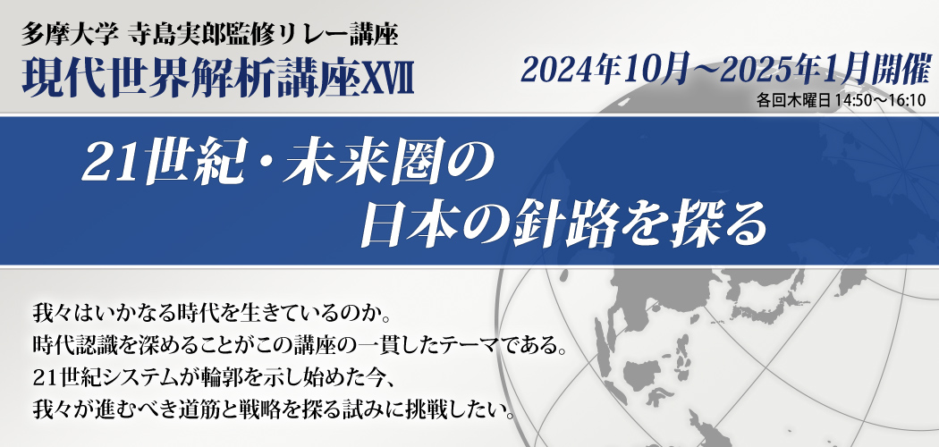 寺島実郎監修リレー講座 現代世界解析講座17「21世紀・未来圏の日本の針路を探る」　我々はいかなる時代を生きているのか。時代認識を深めることがこの講座の一貫したテーマである。21世紀システムが輪郭を示し始めた今、我々が進むべき道筋と戦略を探る試みに挑戦したい。